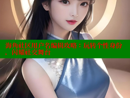 海角社区用户名编辑攻略：玩转个性身份，闪耀社交舞台