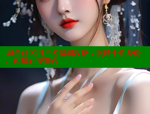 海角社区用户名编辑攻略：玩转个性身份，闪耀社交舞台