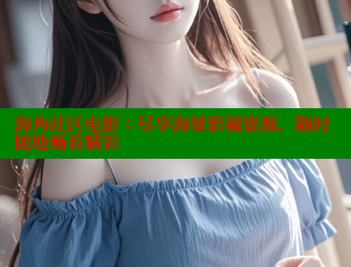 海角社区电影：尽享海量影视资源，随时随地畅看精彩