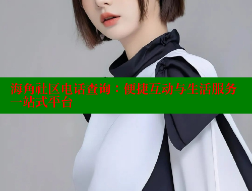 海角社区电话查询：便捷互动与生活服务一站式平台
