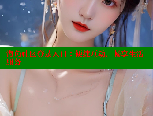 海角社区登录入口：便捷互动，畅享生活服务