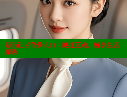 海角社区登录入口：便捷互动，畅享生活服务