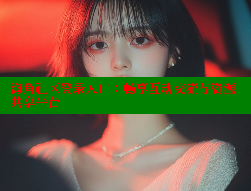 海角社区登录入口：畅享互动交流与资源共享平台