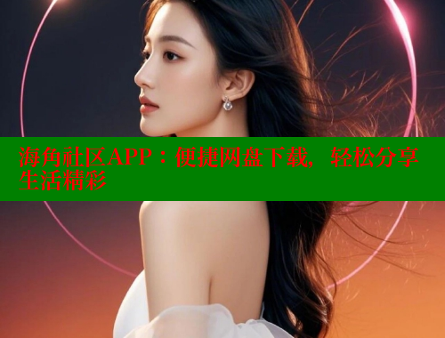 海角社区APP：便捷网盘下载，轻松分享生活精彩