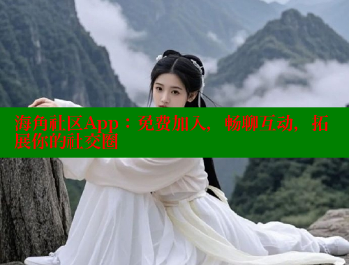 海角社区App：免费加入，畅聊互动，拓展你的社交圈