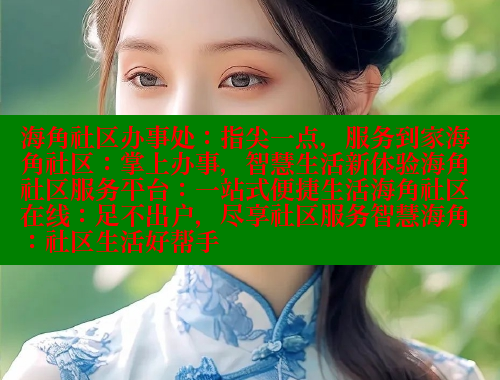 海角社区办事处：指尖一点，服务到家海角社区：掌上办事，智慧生活新体验海角社区服务平台：一站式便捷生活海角社区在线：足不出户，尽享社区服务智慧海角：社区生活好帮手