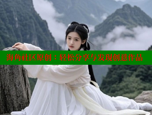 海角社区原创：轻松分享与发现创意作品