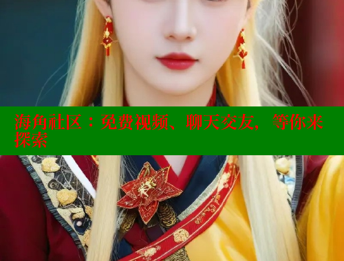 海角社区：免费视频、聊天交友，等你来探索
