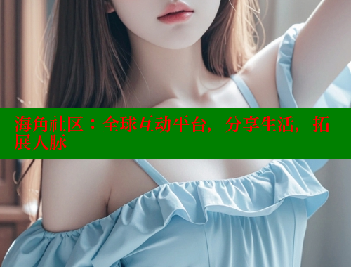 海角社区：全球互动平台，分享生活，拓展人脉