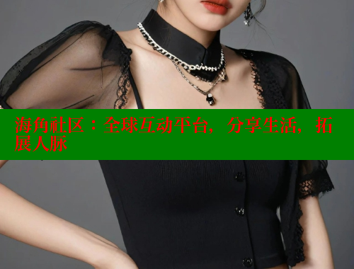 海角社区：全球互动平台，分享生活，拓展人脉