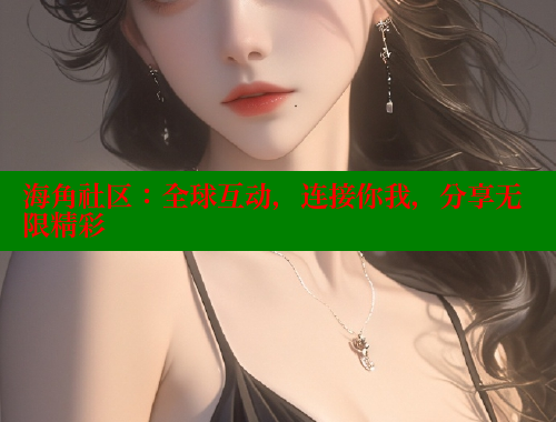 海角社区：全球互动，连接你我，分享无限精彩