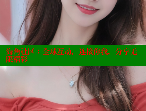 海角社区：全球互动，连接你我，分享无限精彩