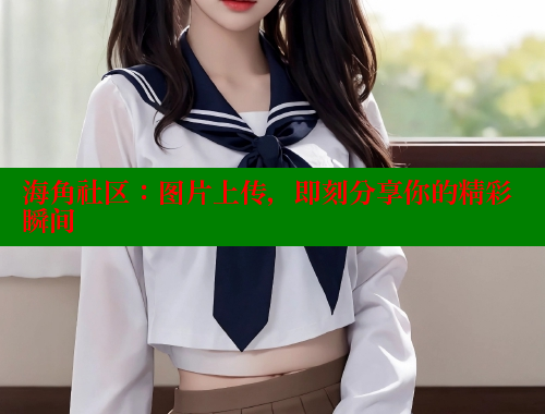 海角社区：图片上传，即刻分享你的精彩瞬间