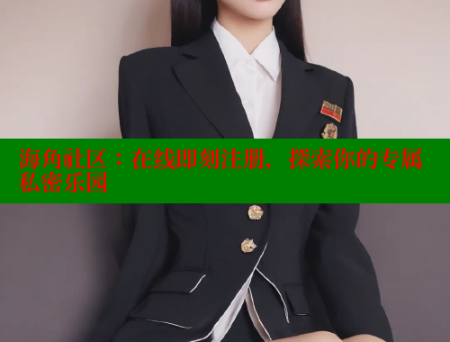 海角社区：在线即刻注册，探索你的专属私密乐园