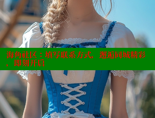 海角社区：填写联系方式，邂逅同城精彩，即刻开启