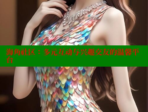 海角社区：多元互动与兴趣交友的温馨平台