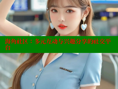 海角社区：多元互动与兴趣分享的社交平台