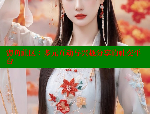 海角社区：多元互动与兴趣分享的社交平台