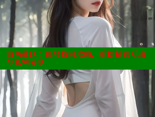 海角社区：账号找回攻略，重拾精彩互动与私密分享