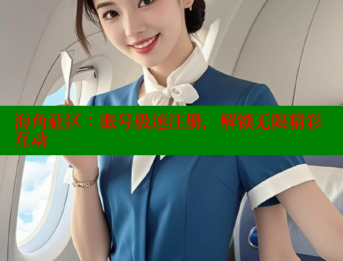 海角社区：账号极速注册，解锁无限精彩互动