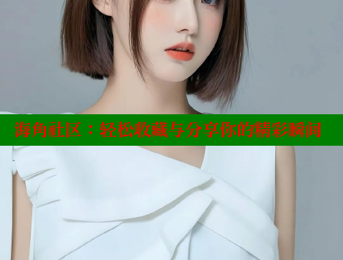 海角社区：轻松收藏与分享你的精彩瞬间