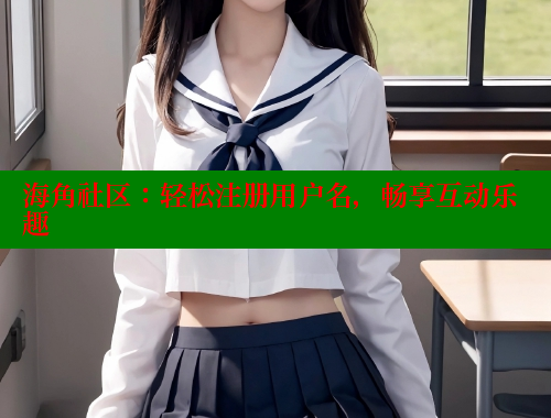 海角社区：轻松注册用户名，畅享互动乐趣