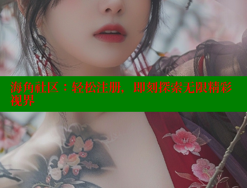 海角社区：轻松注册，即刻探索无限精彩视界