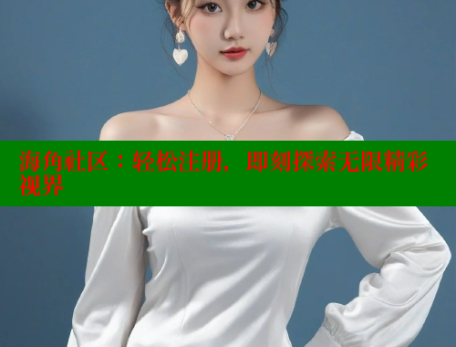 海角社区：轻松注册，即刻探索无限精彩视界