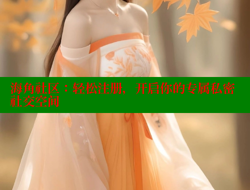 海角社区：轻松注册，开启你的专属私密社交空间