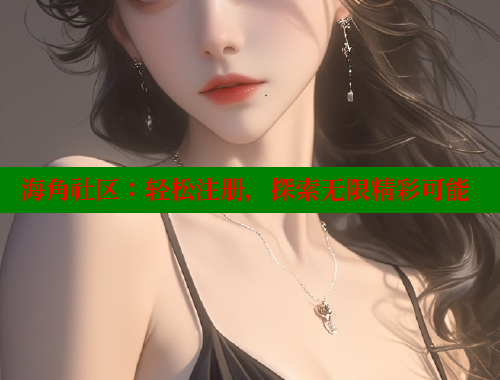 海角社区：轻松注册，探索无限精彩可能