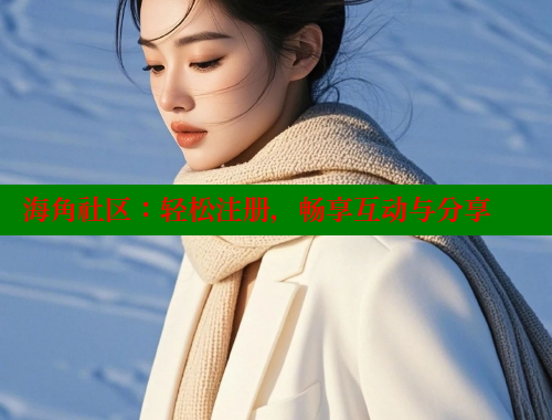 海角社区：轻松注册，畅享互动与分享
