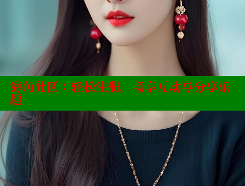 海角社区：轻松注册，畅享互动与分享乐趣