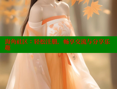 海角社区：轻松注册，畅享交流与分享乐趣