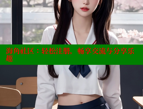 海角社区：轻松注册，畅享交流与分享乐趣