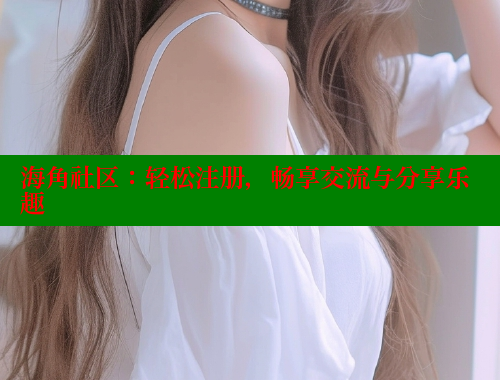 海角社区：轻松注册，畅享交流与分享乐趣