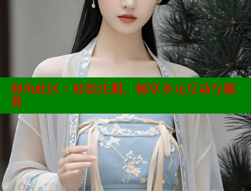 海角社区：轻松注册，畅享多元互动与服务