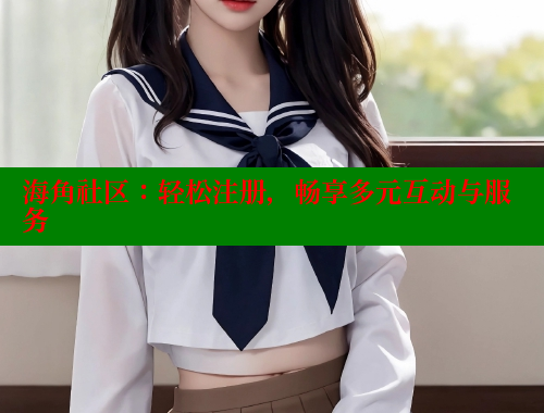 海角社区：轻松注册，畅享多元互动与服务