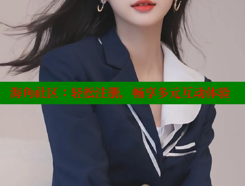 海角社区：轻松注册，畅享多元互动体验