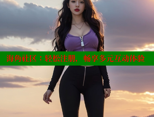 海角社区：轻松注册，畅享多元互动体验