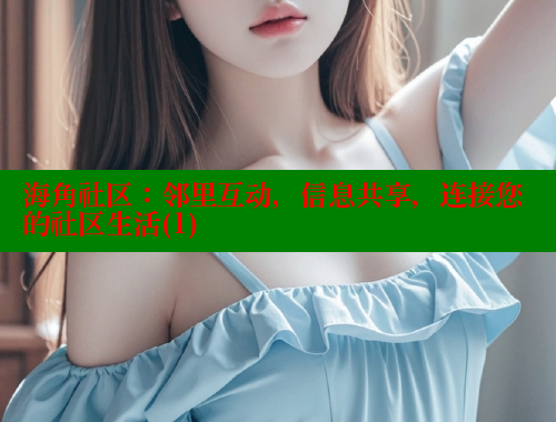海角社区：邻里互动，信息共享，连接您的社区生活(1)