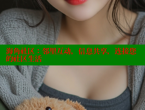 海角社区：邻里互动，信息共享，连接您的社区生活