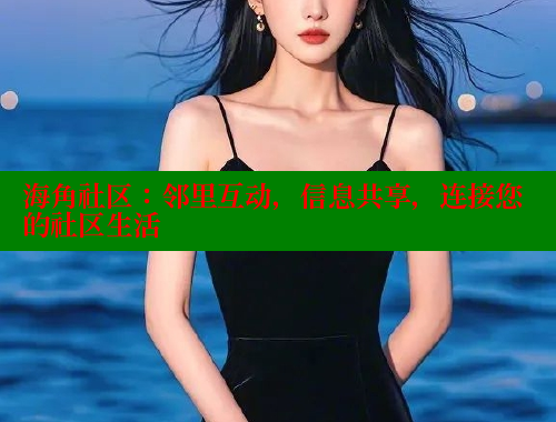海角社区：邻里互动，信息共享，连接您的社区生活