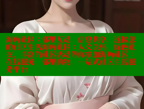 海角社区：邻里互动，信息共享，连接您的社区生活海角社区：人文关怀，绿色社交，丰富的社区活动等你参加海角社区：在线服务，邻里购物，一站式社区生活服务平台
