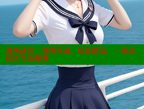 海角社区：邻里互动，信息直达，一站式社区生活服务