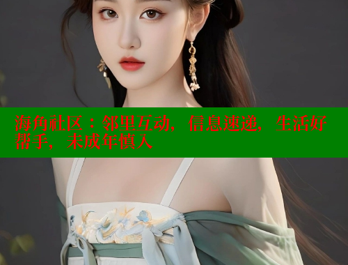 海角社区：邻里互动，信息速递，生活好帮手，未成年慎入