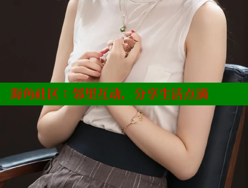 海角社区：邻里互动，分享生活点滴