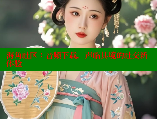 海角社区：音频下载，声临其境的社交新体验