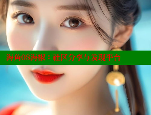 海角08海椒：社区分享与发现平台