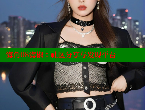 海角08海椒：社区分享与发现平台