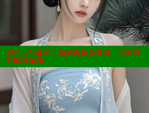 海角七号社区：高清视频免费看，丰富内容随时在线